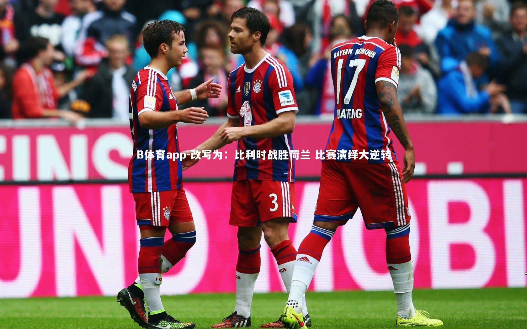 B体育app-改写为：比利时战胜荷兰 比赛演绎大逆转