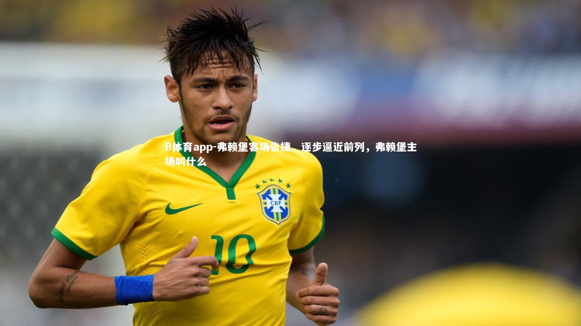 B体育app-弗赖堡客场告捷，逐步逼近前列，弗赖堡主场叫什么