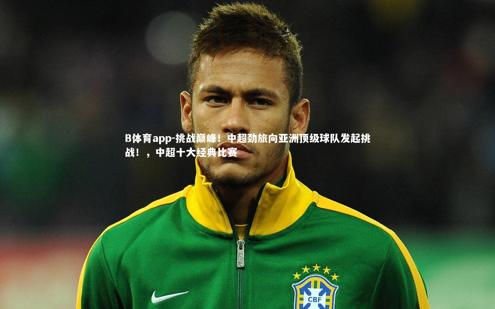 挑战巅峰！中超劲旅向亚洲顶级球队发起挑战！，中超十大经典比赛