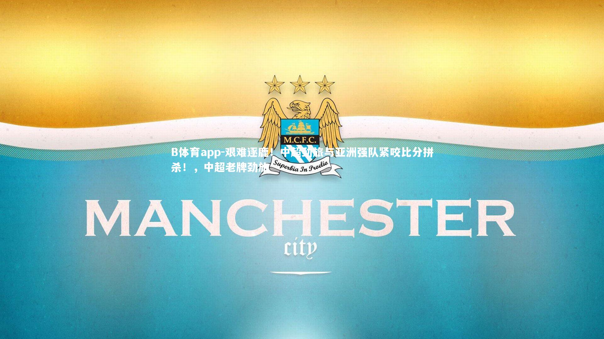 B体育app-艰难逐鹿！中超劲旅与亚洲强队紧咬比分拼杀！，中超老牌劲旅