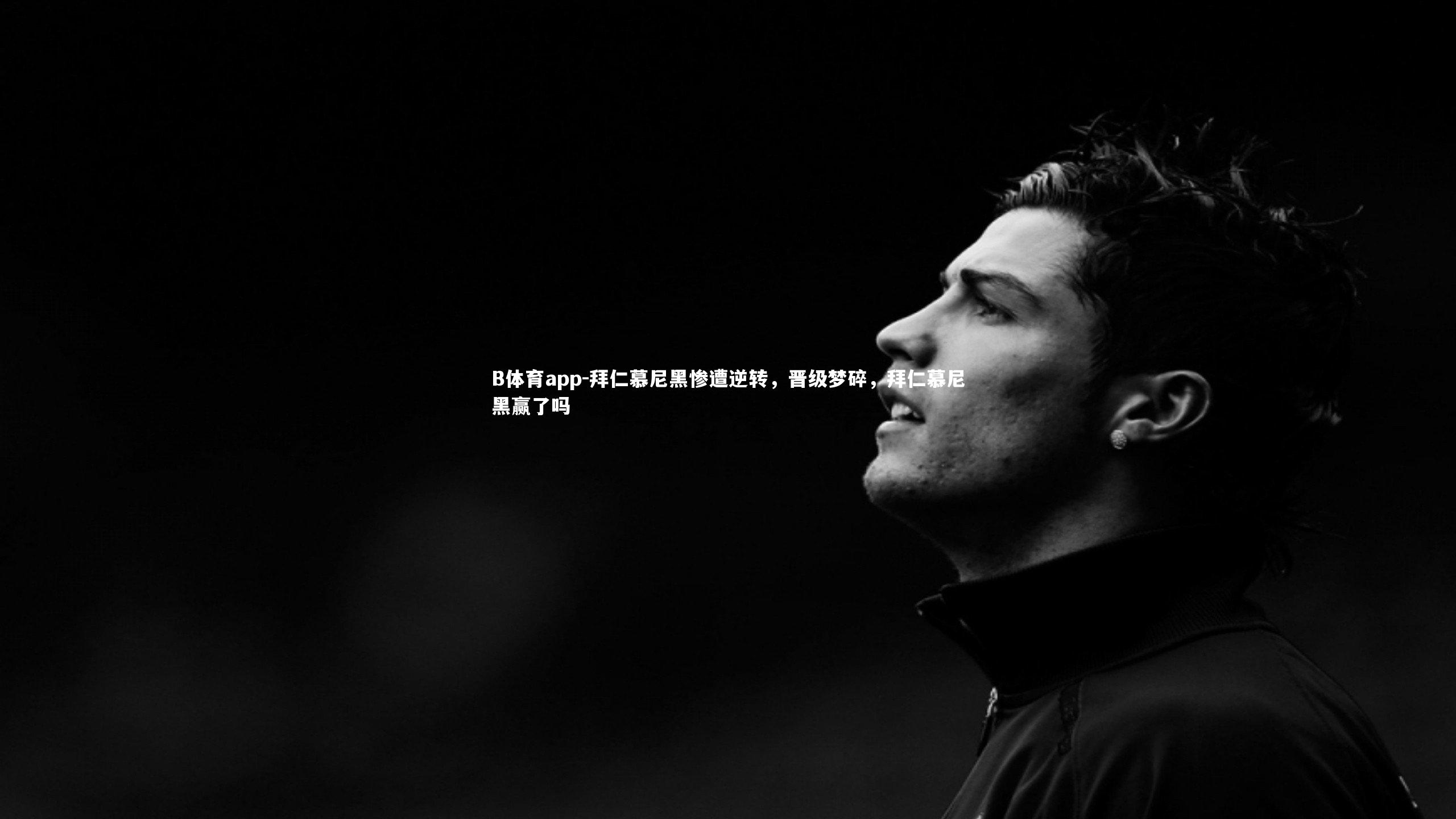 B体育app-拜仁慕尼黑惨遭逆转，晋级梦碎，拜仁慕尼黑赢了吗