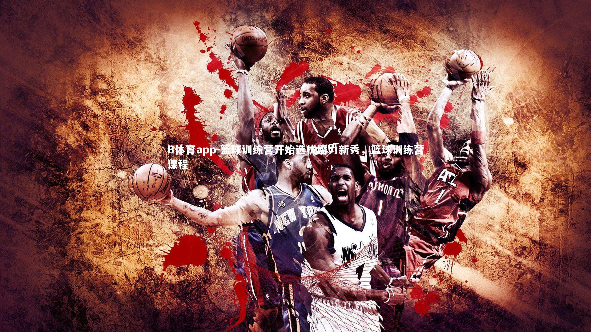 篮球训练营开始选拔潜力新秀，篮球训练营课程