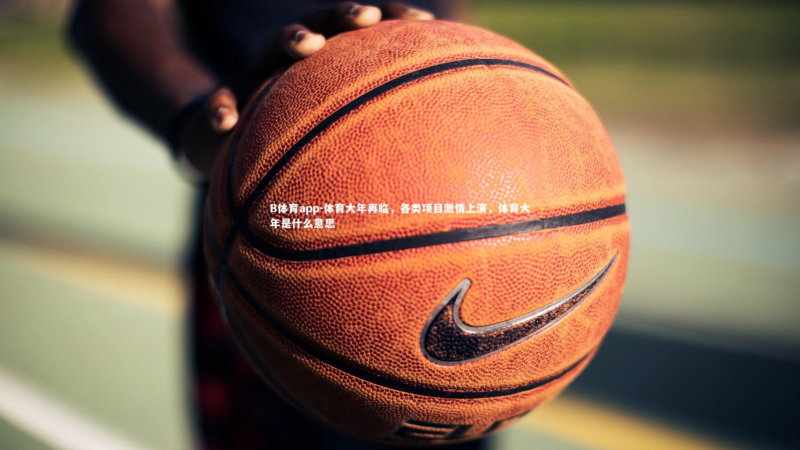 B体育app-体育大年再临，各类项目激情上演，体育大年是什么意思