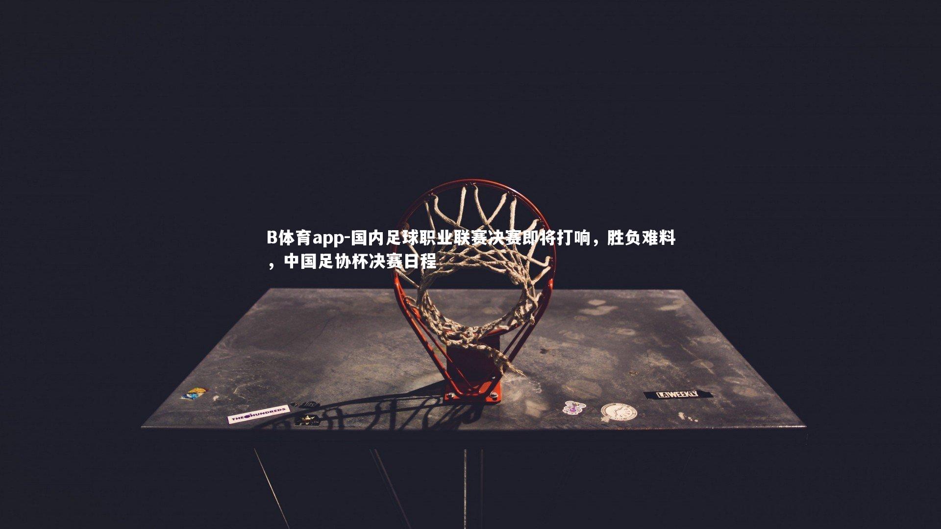 B体育app-国内足球职业联赛决赛即将打响，胜负难料，中国足协杯决赛日程