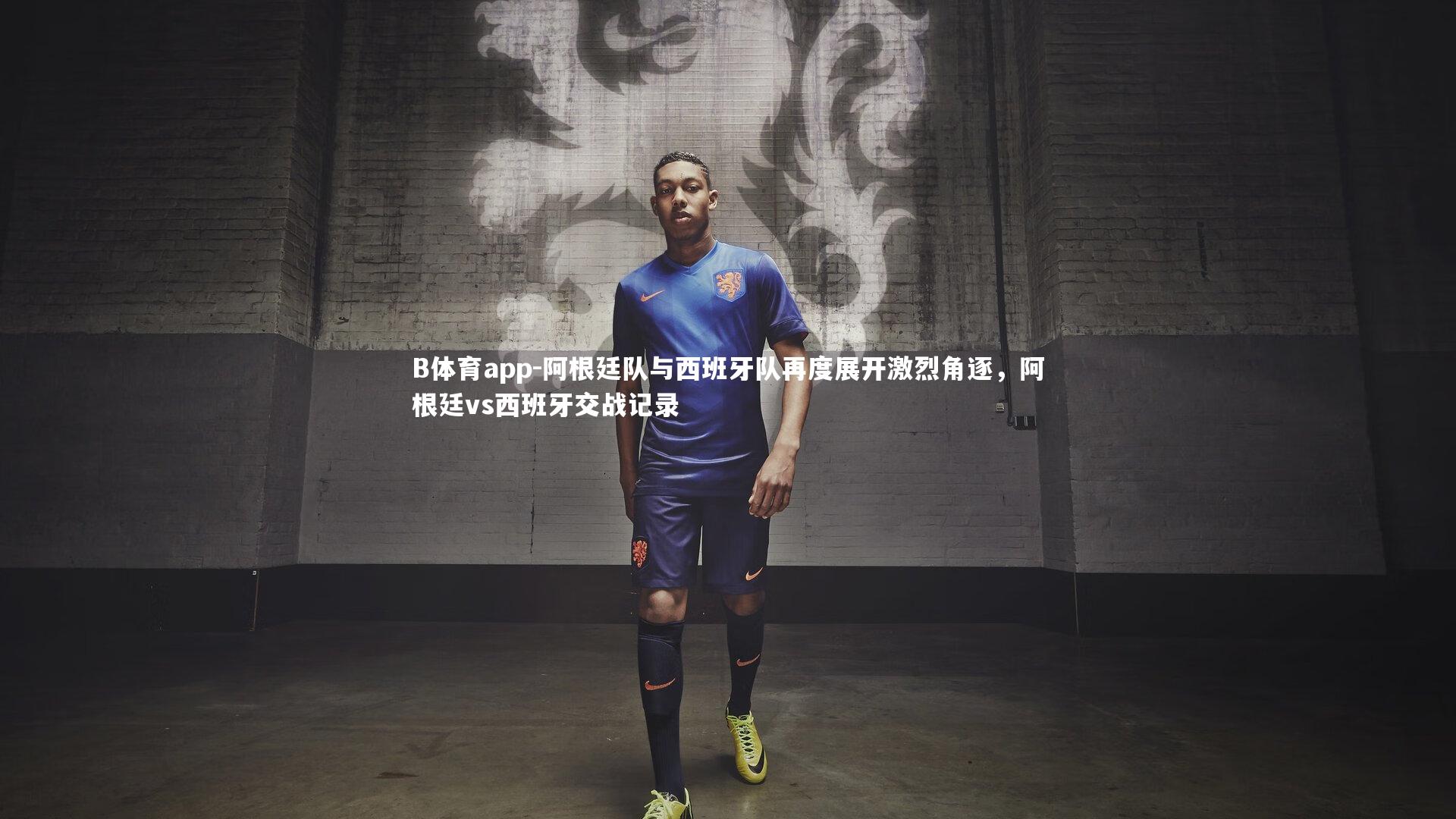 B体育app-阿根廷队与西班牙队再度展开激烈角逐，阿根廷vs西班牙交战记录